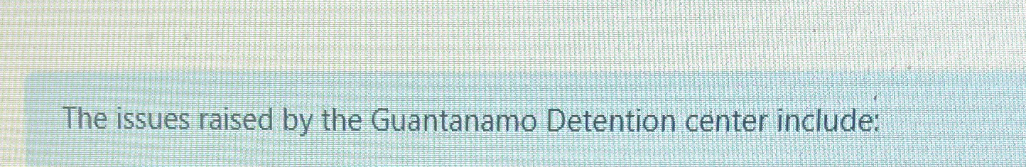 The issues raised by the Guantanamo Detention