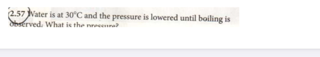 2 . 5 7 Nater is at 3 0 C and the pressure is