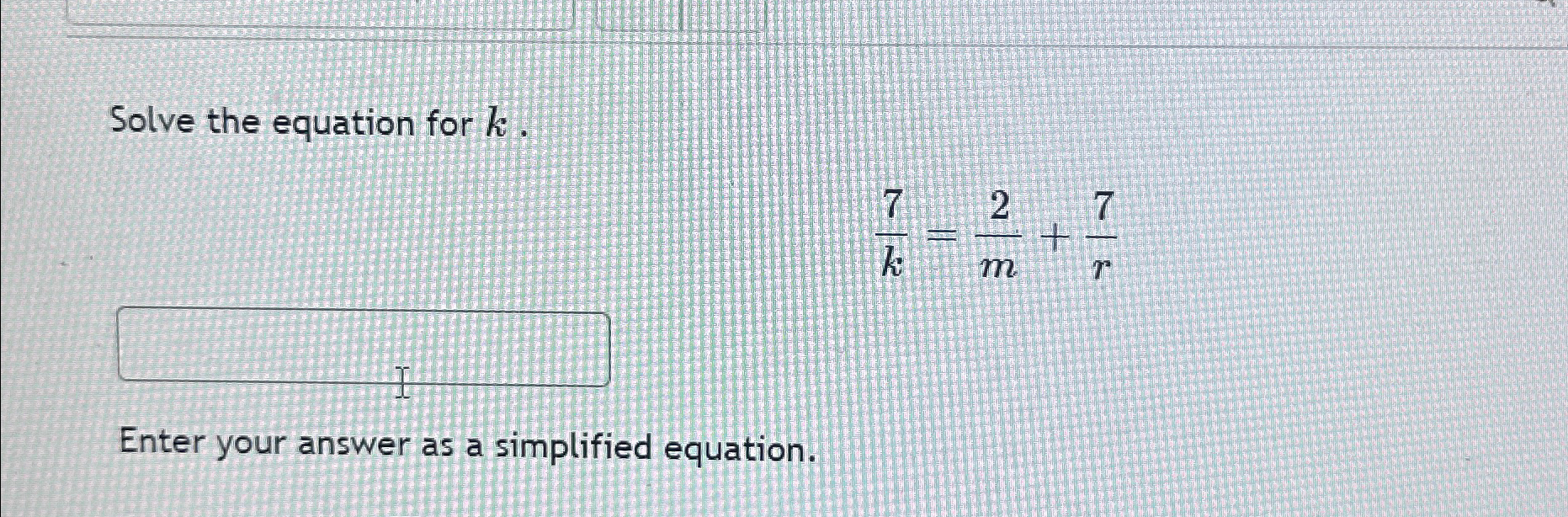 Solve the equation for k . 7 k = 2 m + 7 r Enter