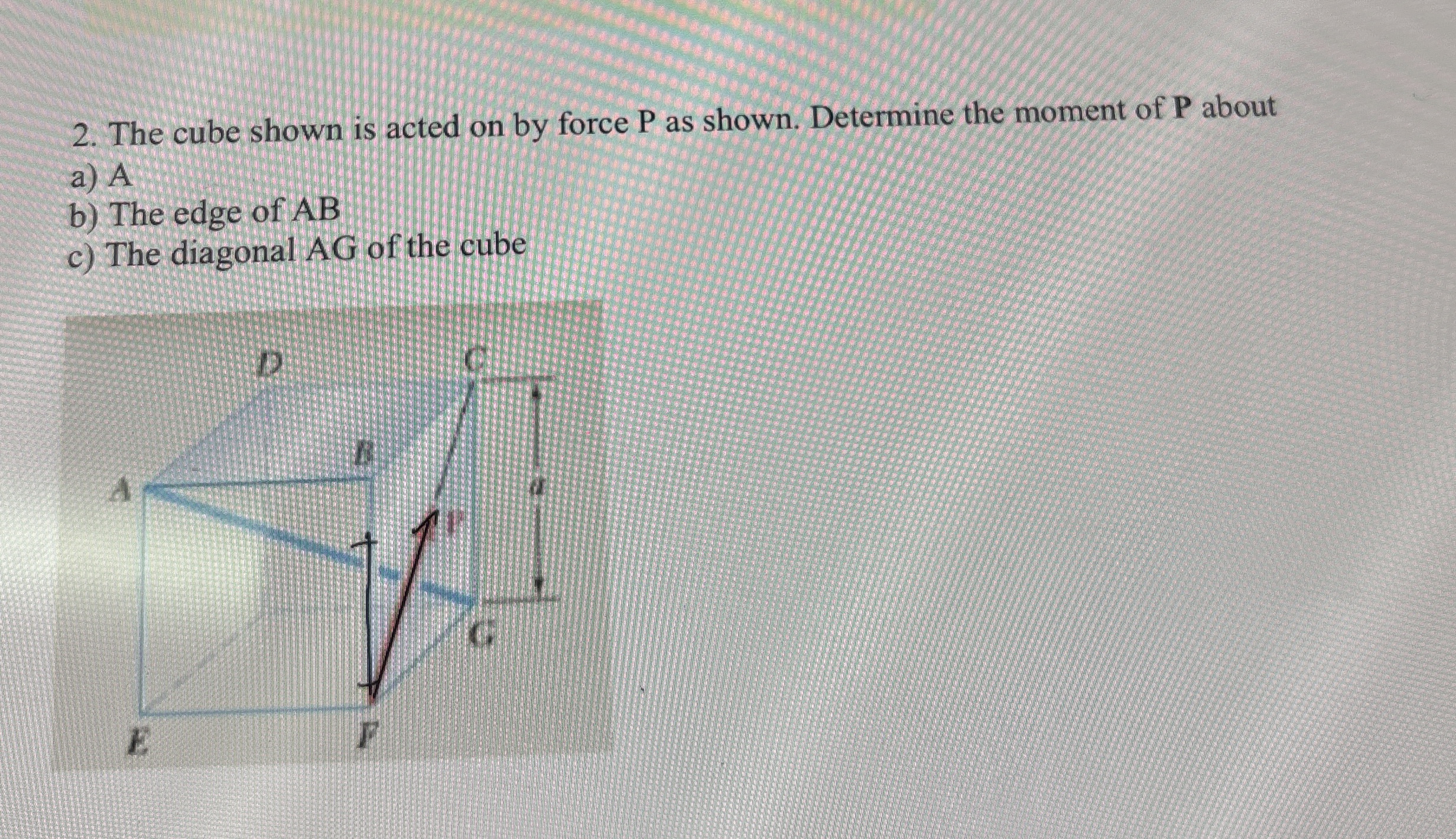 The cube shown is acted on by force P as shown.