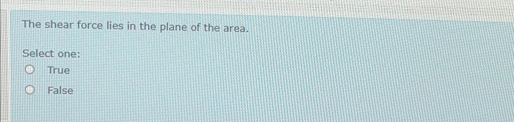 The shear force lies in the plane of the area.