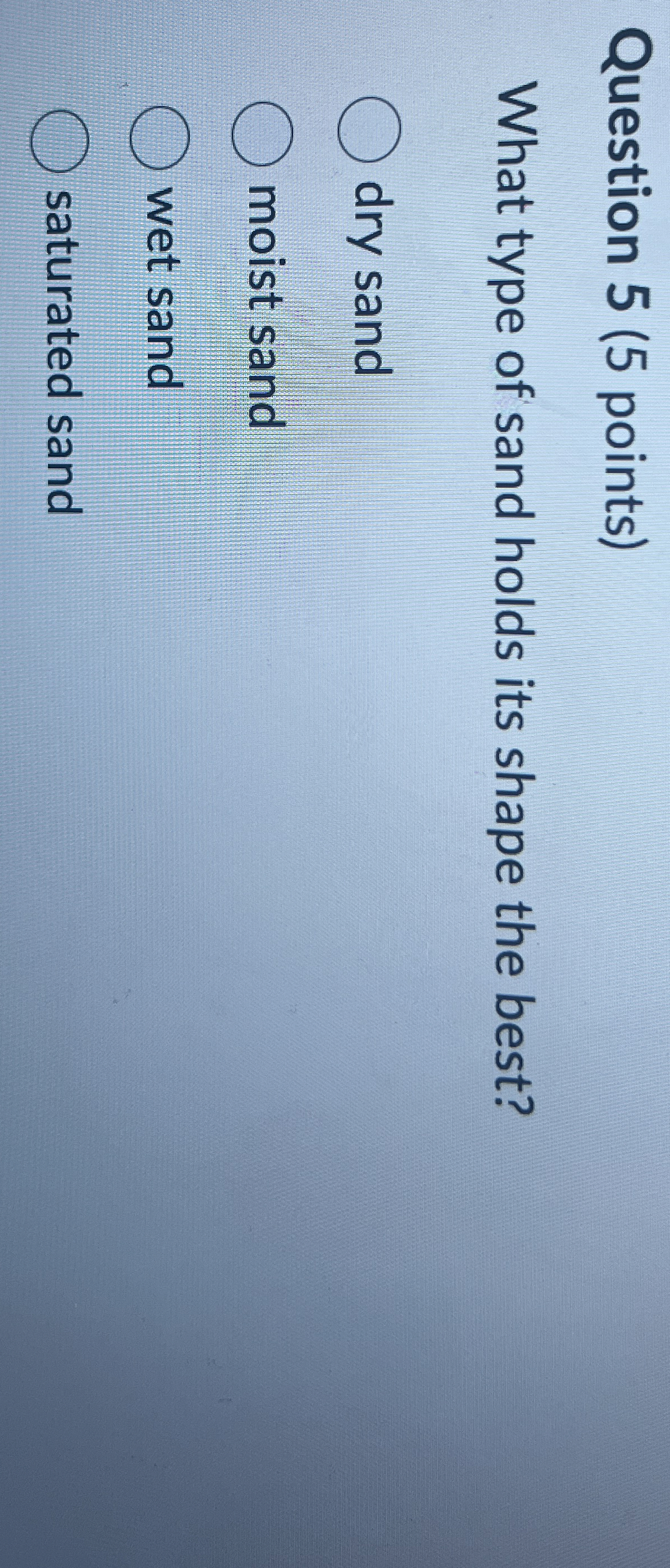 Question 5 ( 5 points ) What type of sand holds