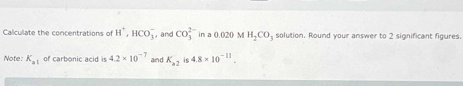 Calculate the concentrations of H^(+),HCO_(3)^(-)