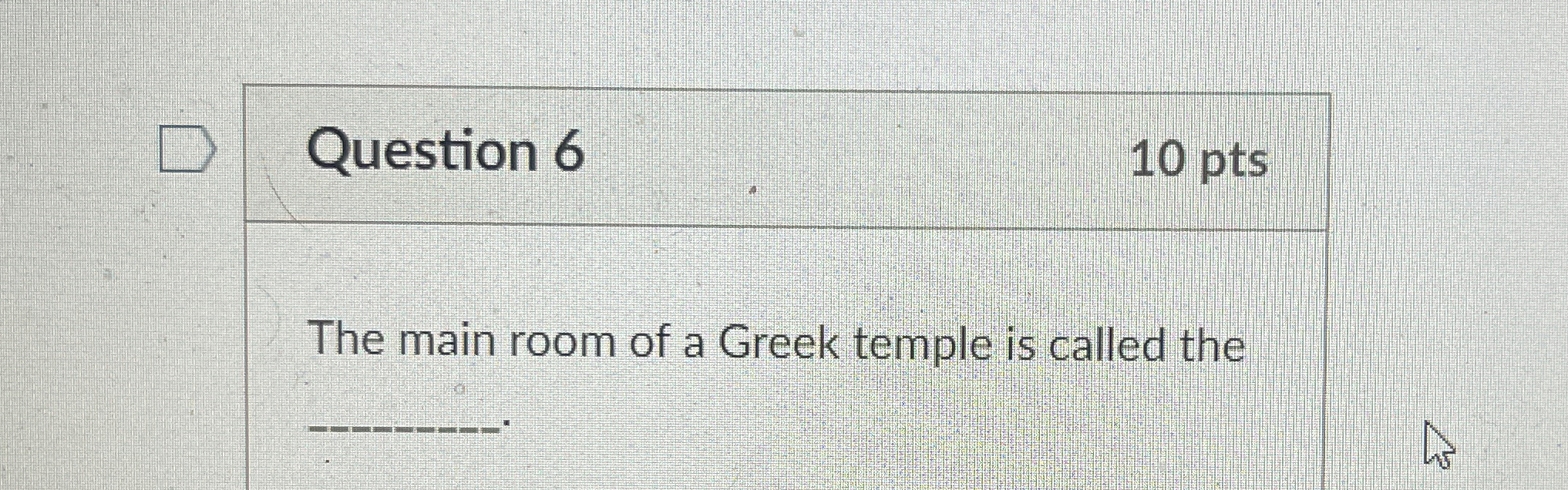Question 6 1 0 pts The main room of a Greek