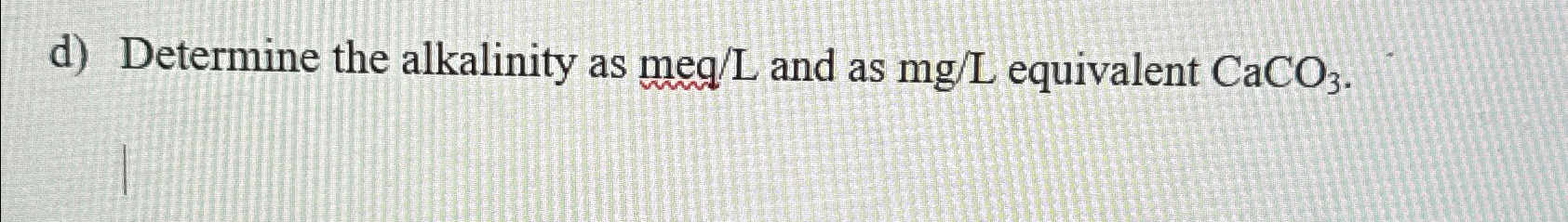 d ) Determine the alkalinity as m e q L and as m