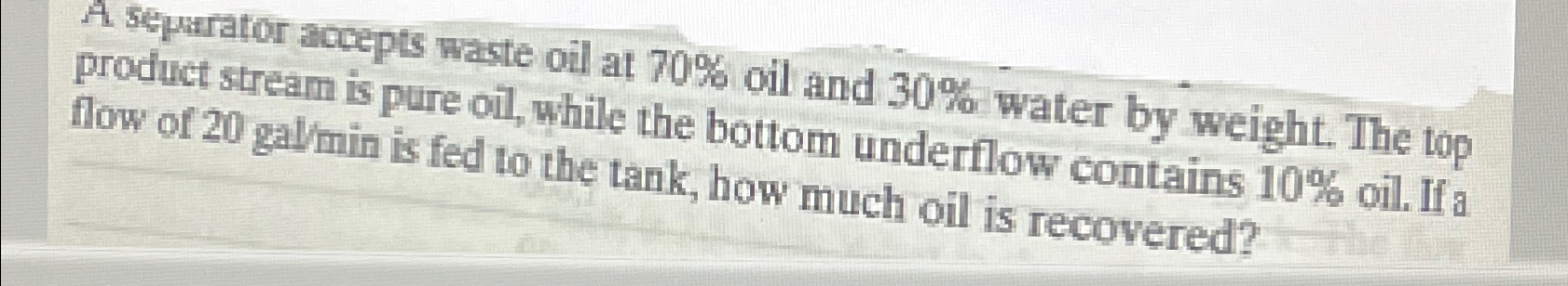A sepurator accepts waste oil at 7 0 % oil and 3