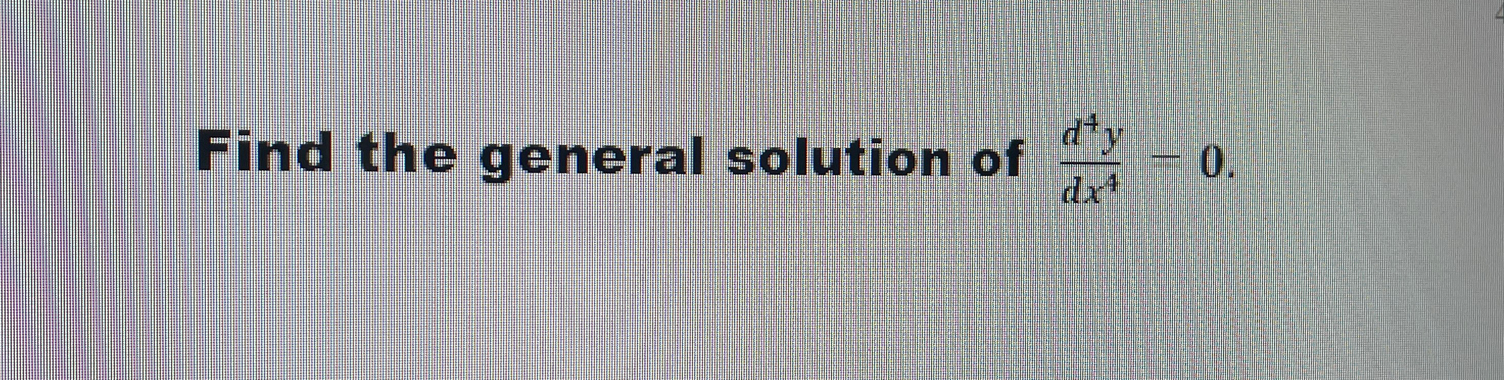 Find the general solution of d 4 y d x 4 - 0 .