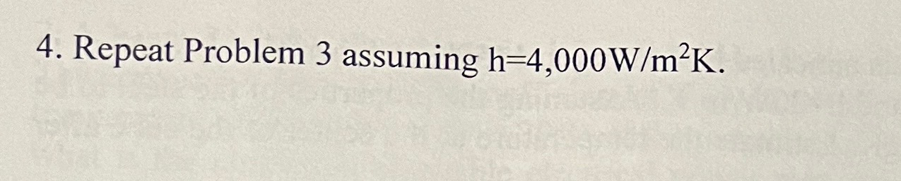 Repeat Problem 3 assuming h = 4 , 0 0 0 W m 2 K .