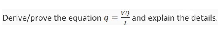 Derive / prove the equation q = V Q I and explain