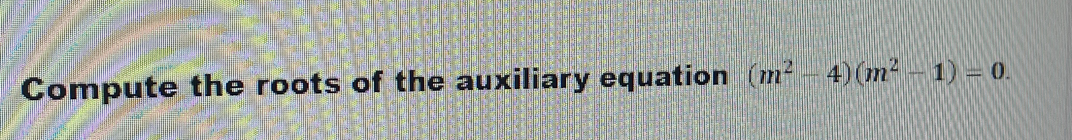 Compute the roots of the auxiliary equation ( m 2