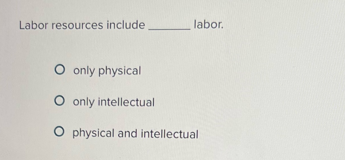 Labor resources include labor. O only physical O