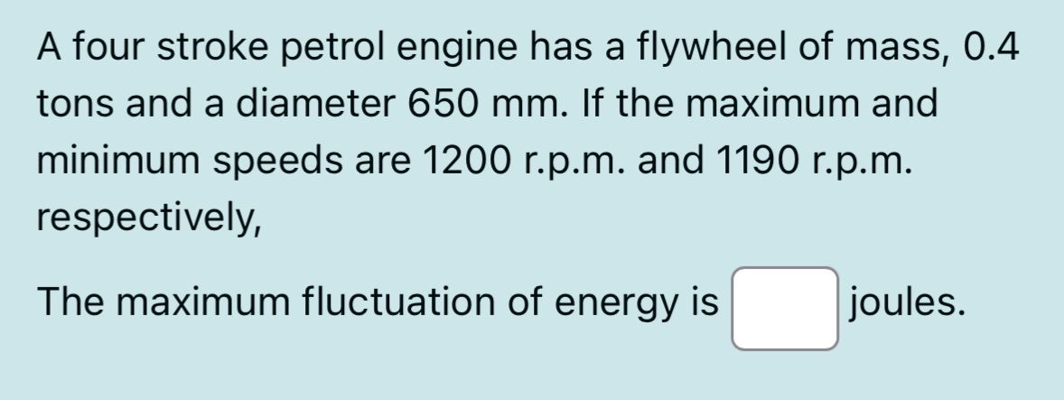 A four stroke petrol engine has a flywheel of
