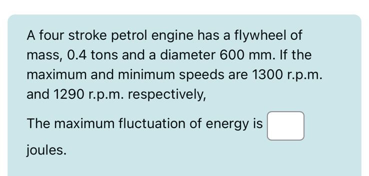 A four stroke petrol engine has a flywheel of