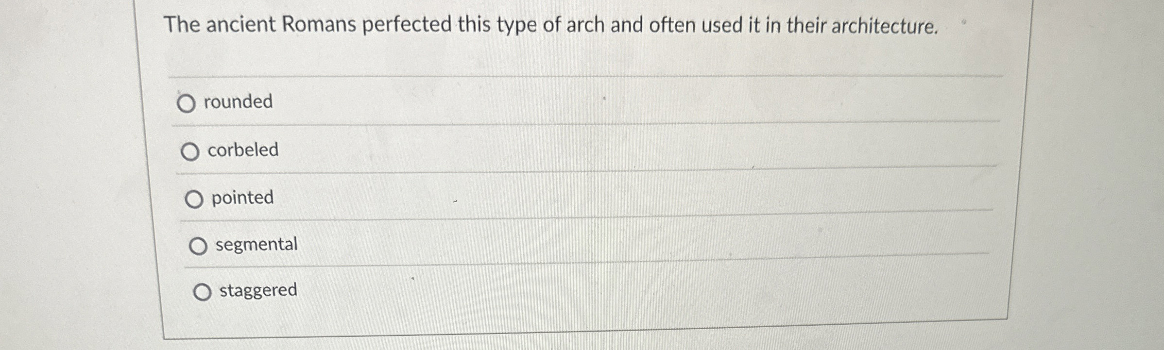 The ancient Romans perfected this type of arch