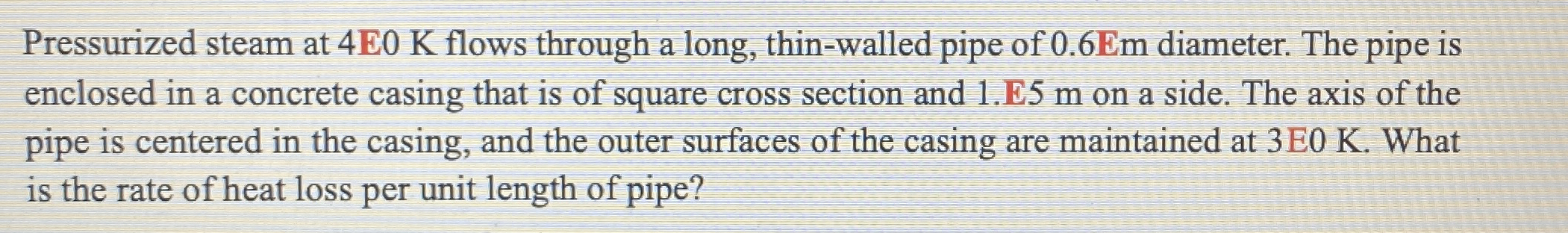Pressurized steam at 4 4 0 K flows through a