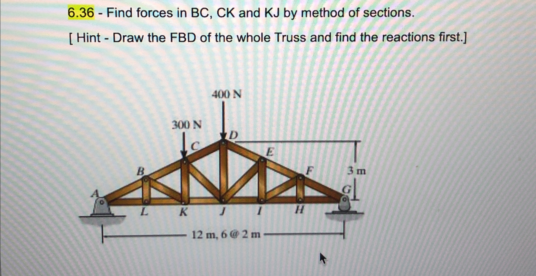 6 . 3 6 - Find forces in BC , CK and KJ by method