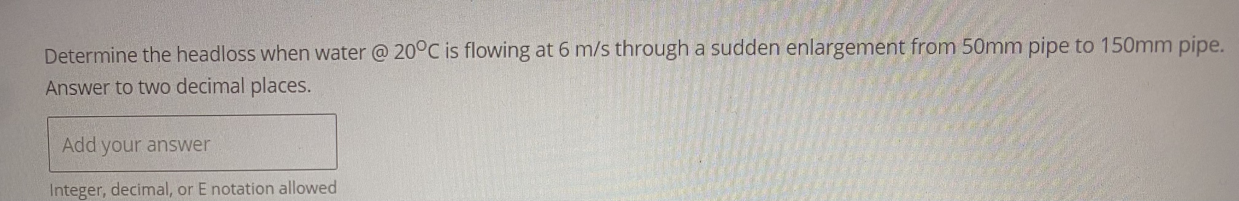 Determine the headloss when water @ 2 0 C is