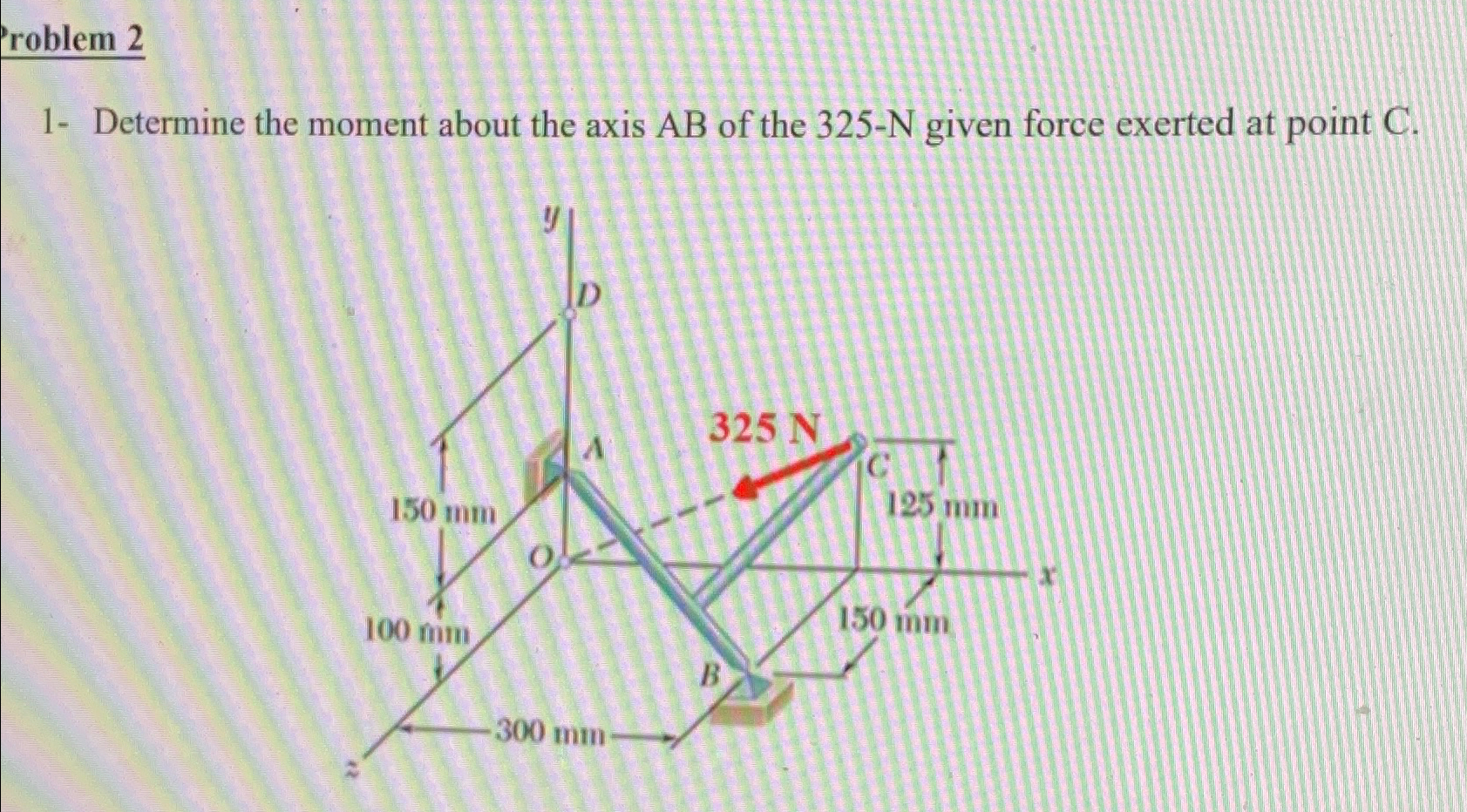 1 - Determine the moment about the axis A B of