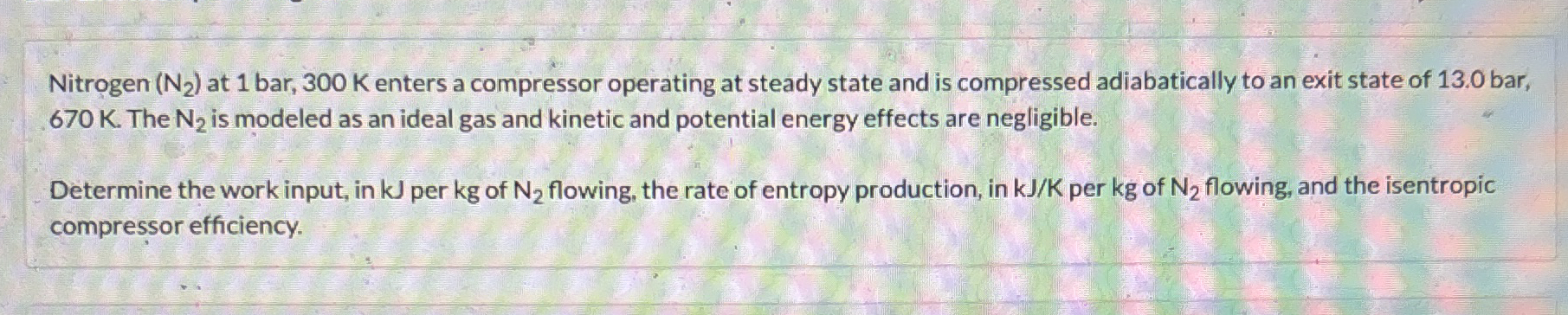 Nitrogen ( N 2 ) at 1 b a r , 3 0 0 K enters a