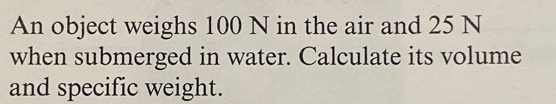 An object weighs 1 0 0 N in the air and 2 5 N