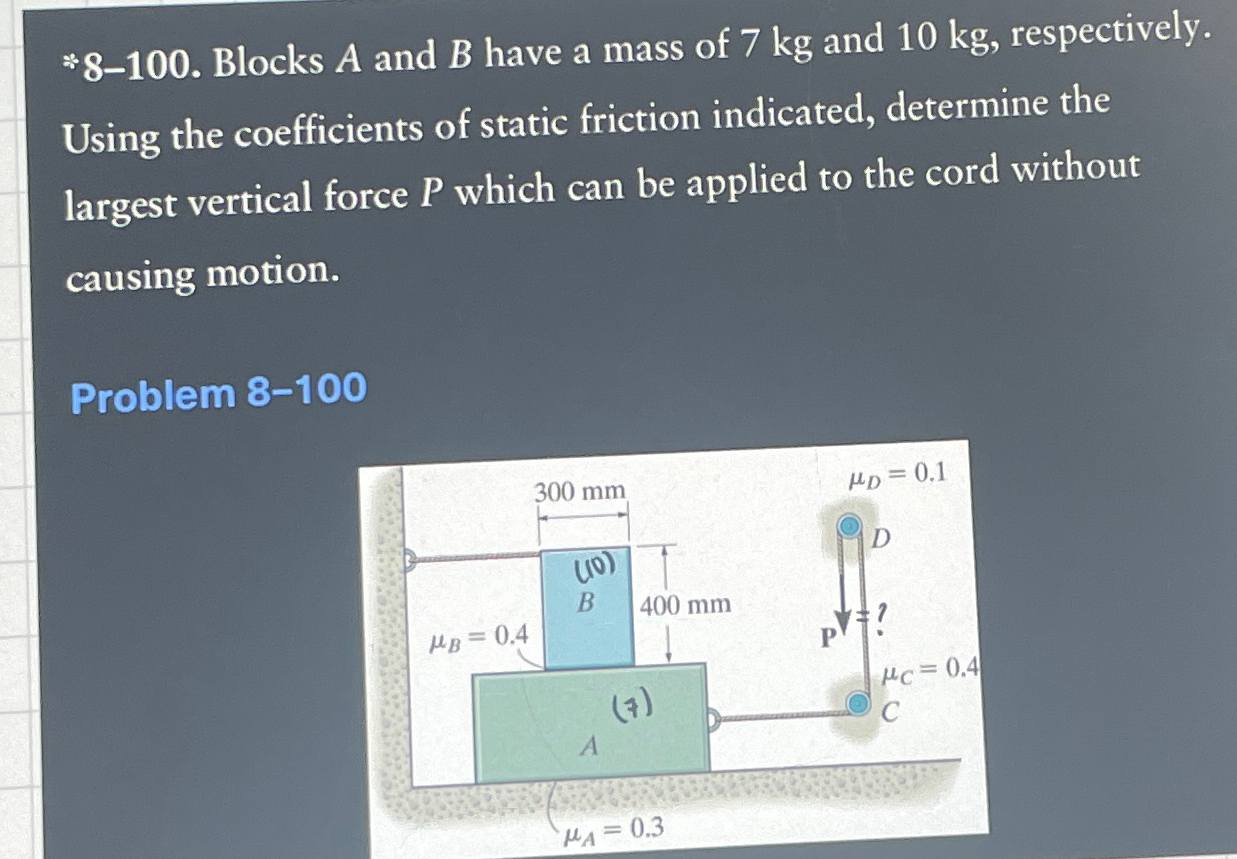 * 8 - 1 0 0 . Blocks A and B have a mass of 7 k g