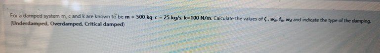 For a damped system m , c and k are known to be m