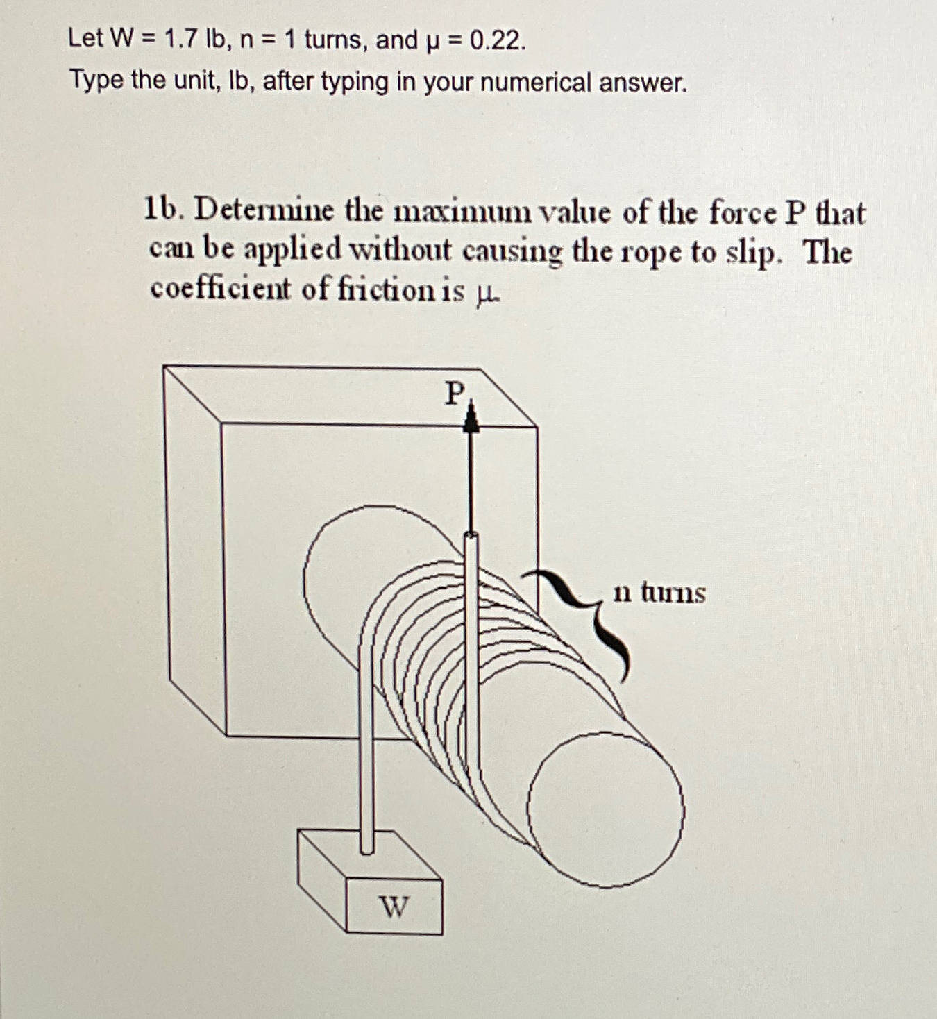 Let W = 1 . 7 l b , n = 1 turns, and = 0 . 2 2 .