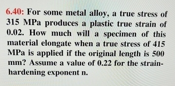 6 . 4 0 : For some metal alloy, a true stress of