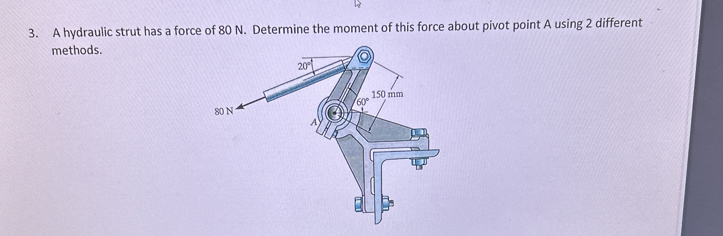 A hydraulic strut has a force of 8 0 N .