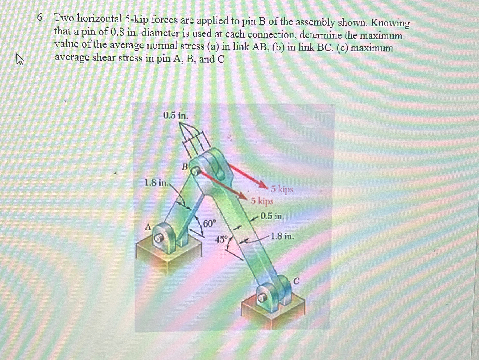 Two horizontal 5 - kip forces are applied to pin