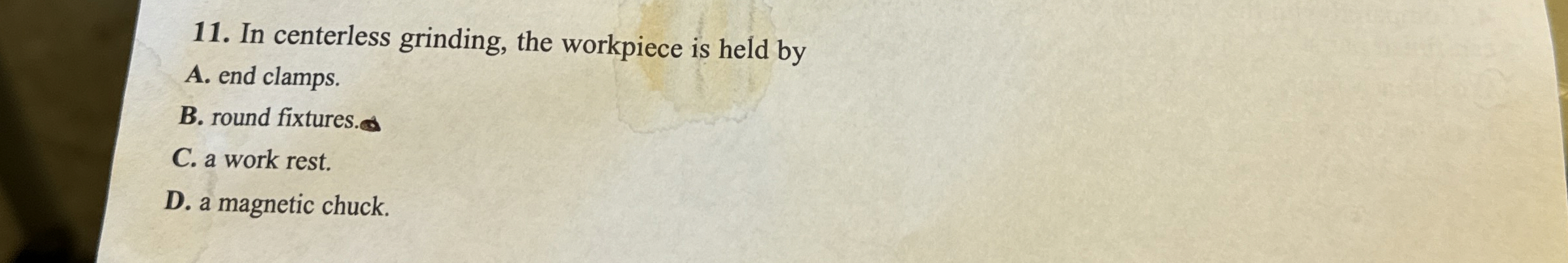 In centerless grinding, the workpiece is held by