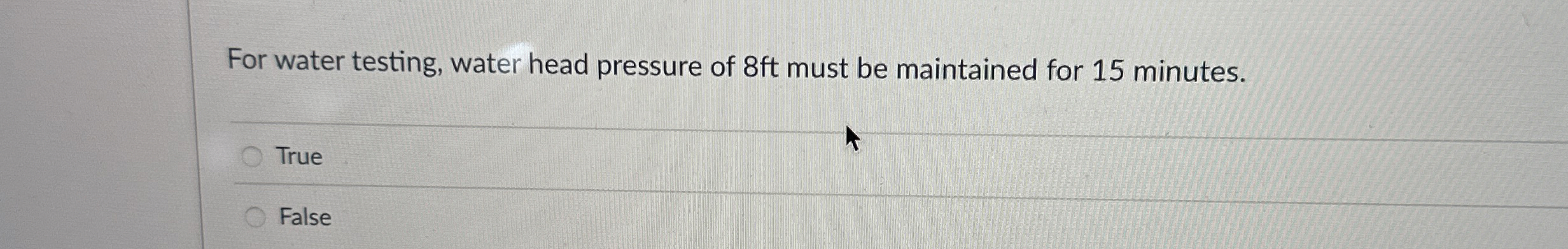 For water testing, water head pressure of 8 ft
