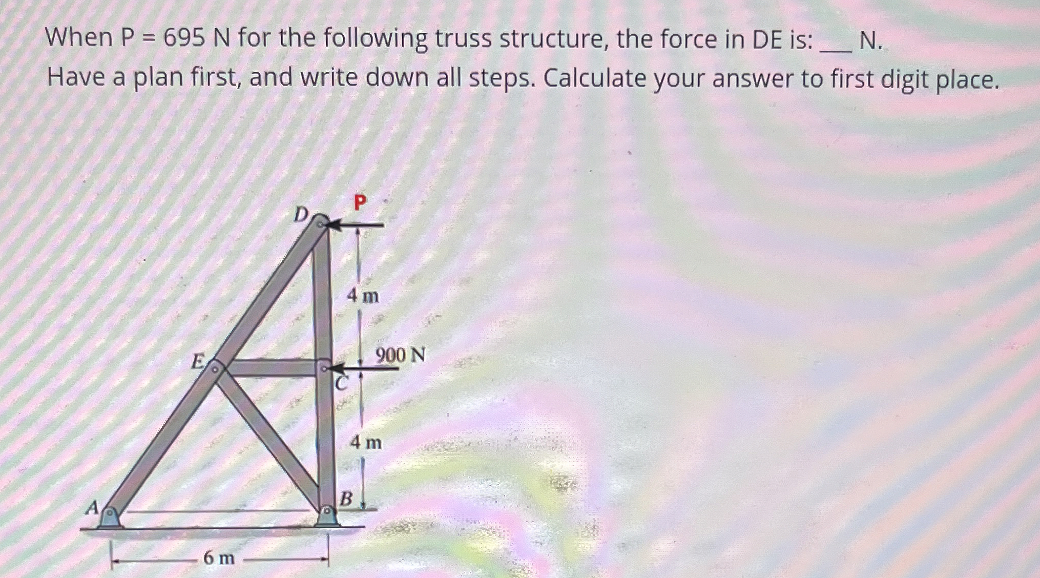 When P = 6 9 5 N for the following truss