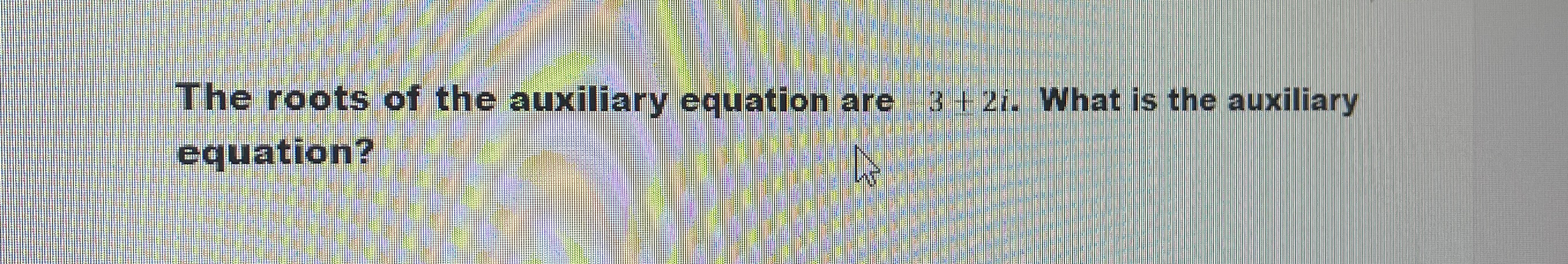 The roots of the auxiliary equation are 3 + 2 i .