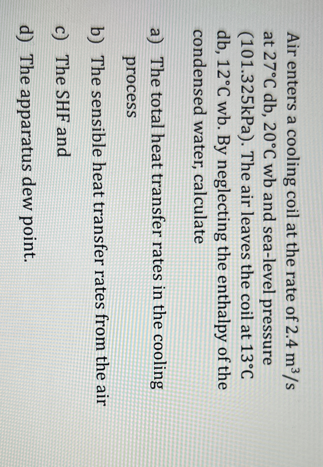 Air enters a cooling coil at the rate of 2 . 4 m