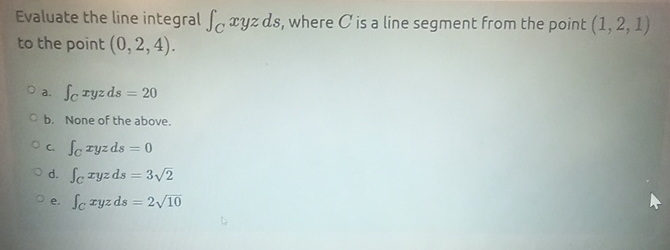 Evaluate the line integral C x y z d s , where C