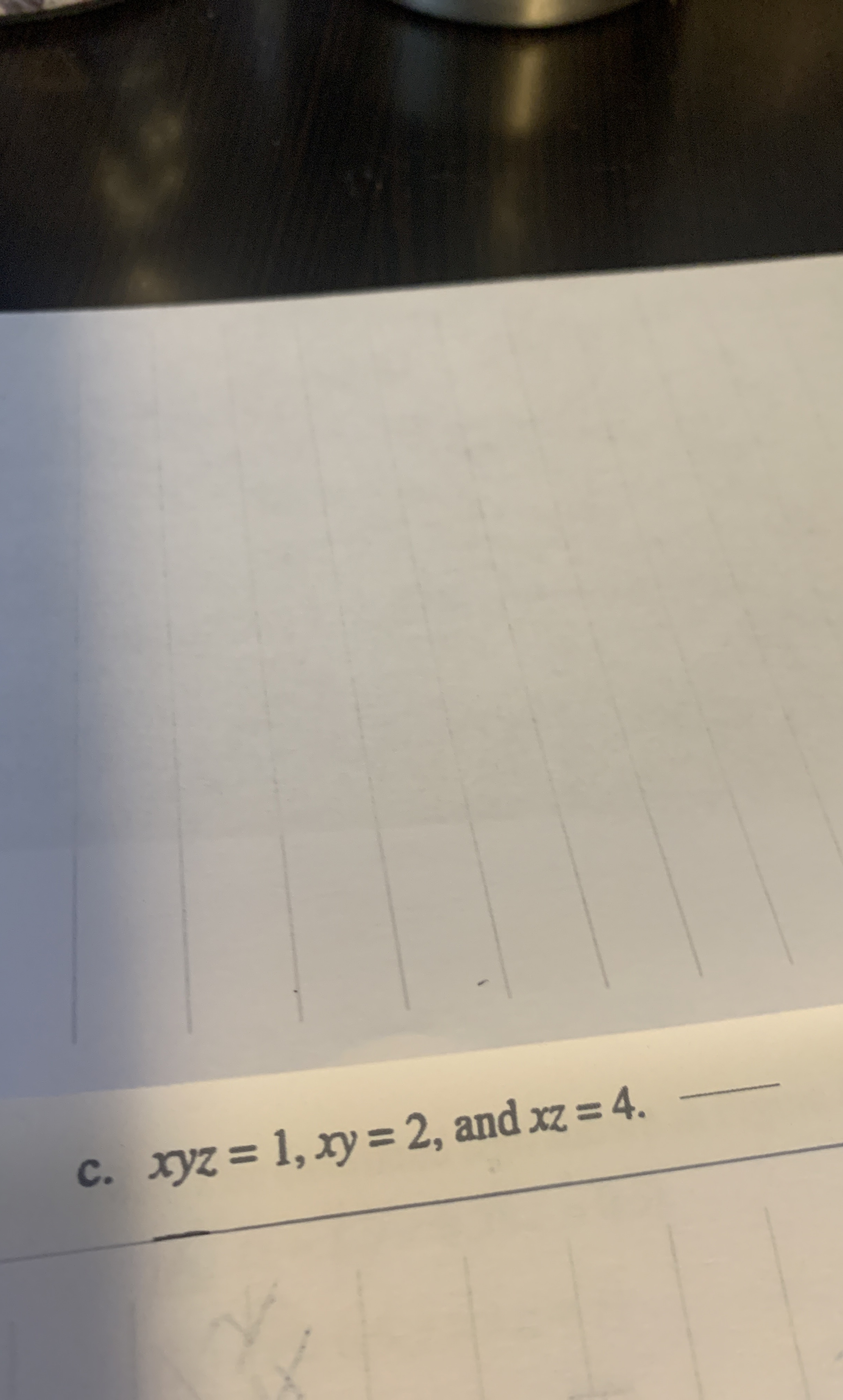 c . x y z = 1 , x y = 2 , and x z = 4 .