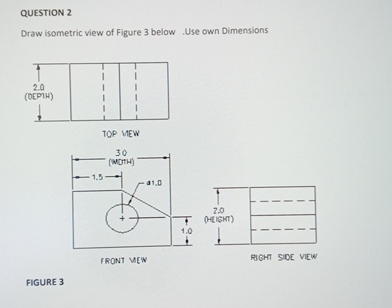 QUESTION 2 Draw isometric view of Figure 3 below
