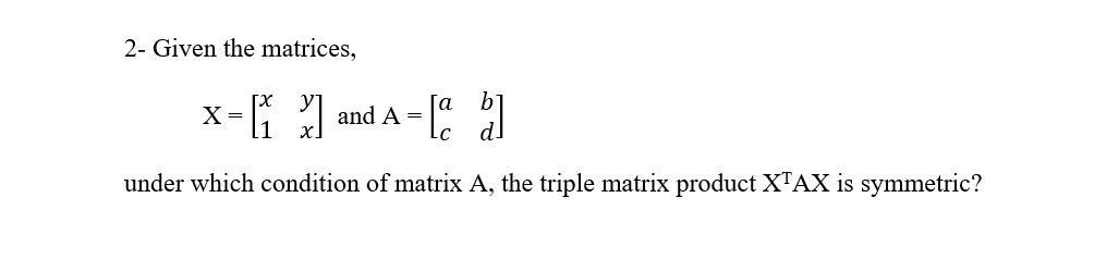 2 - Given the matrices, x = [ x y 1 x ] and A = [