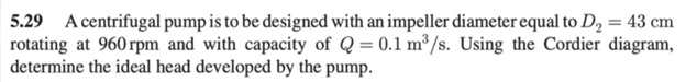 5 . 2 9 A centrifugal pump is to be designed with