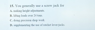 You generally use a screw jack for A . making