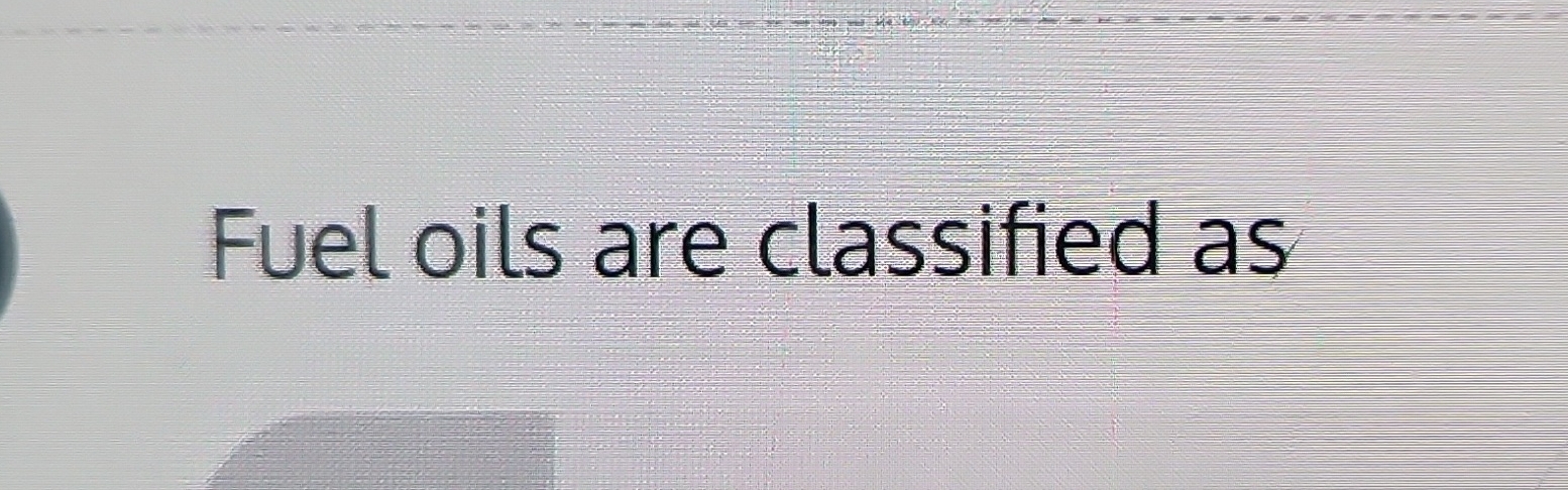 Fuel oils are classified as