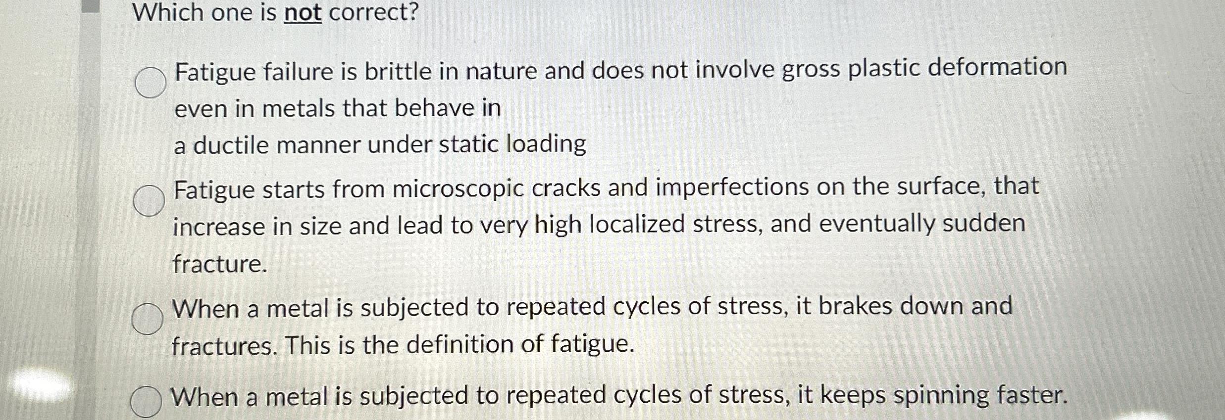 Which one is not correct? Fatigue failure is