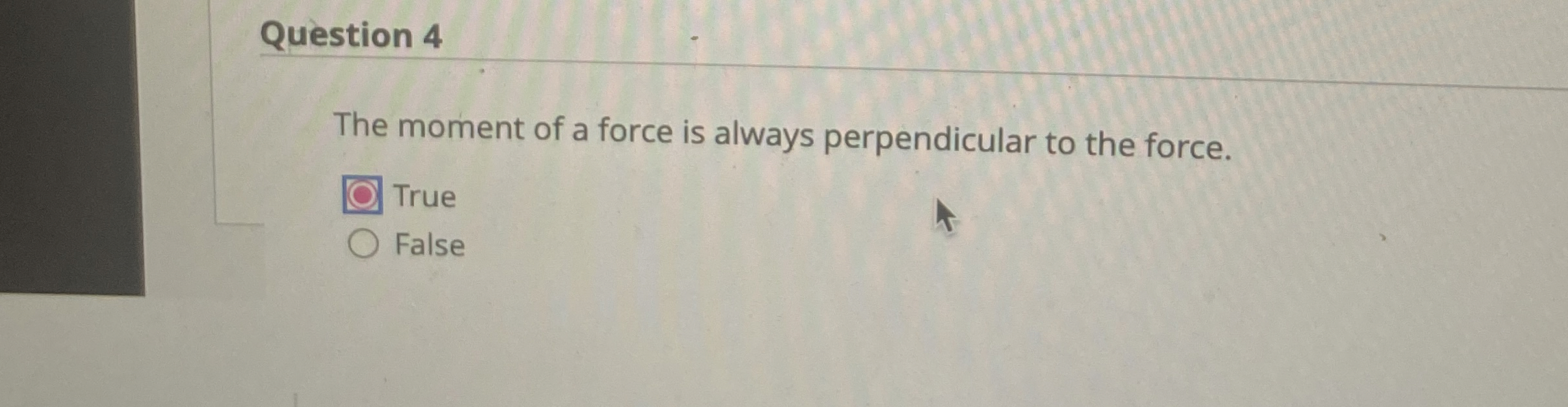 Question 4 The moment of a force is always