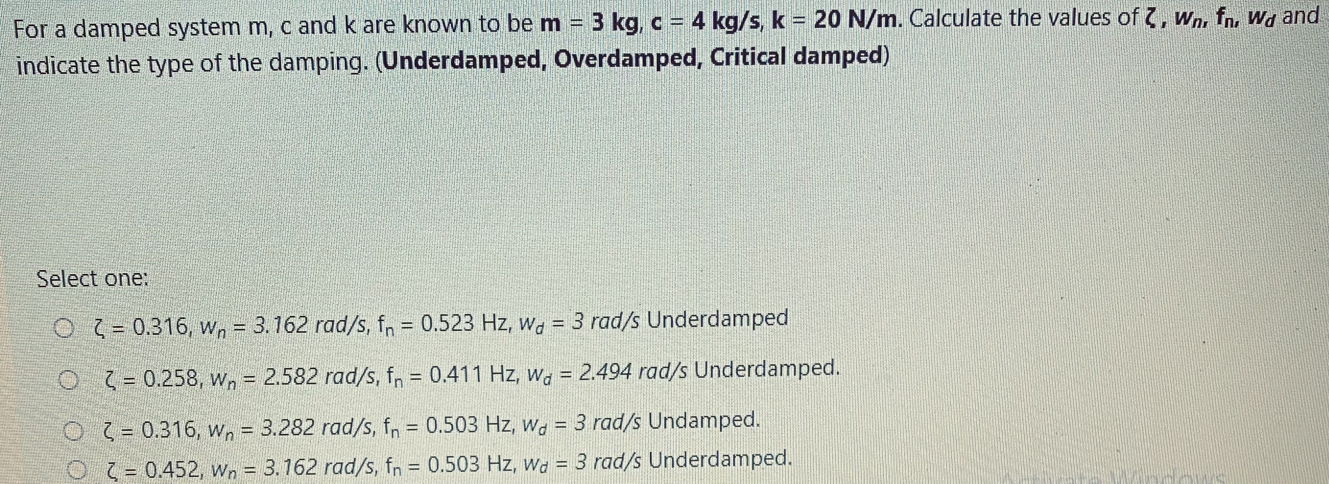For a damped system m , c and k are known to be m
