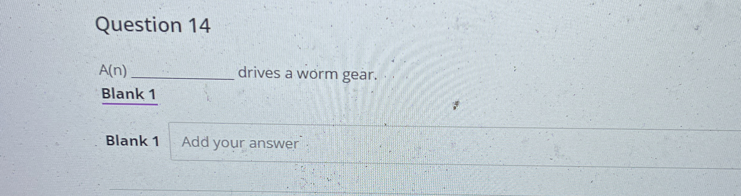 Question 1 4 A ( n ) drives a worm gear. Blank 1