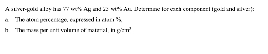 A silver - gold alloy has 7 7 w t % A g and 2 3 w