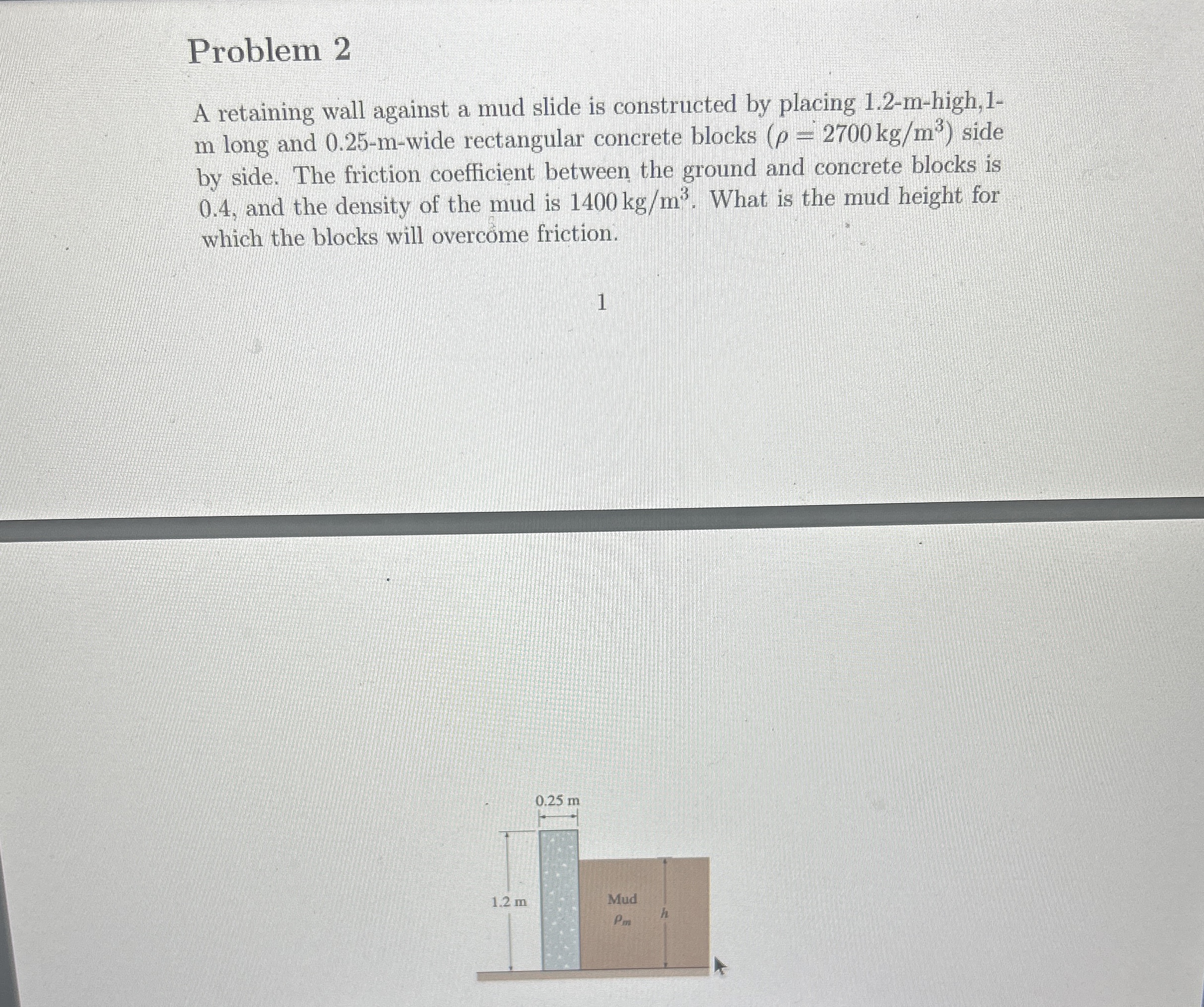 Problem 2 A retaining wall against a mud slide is