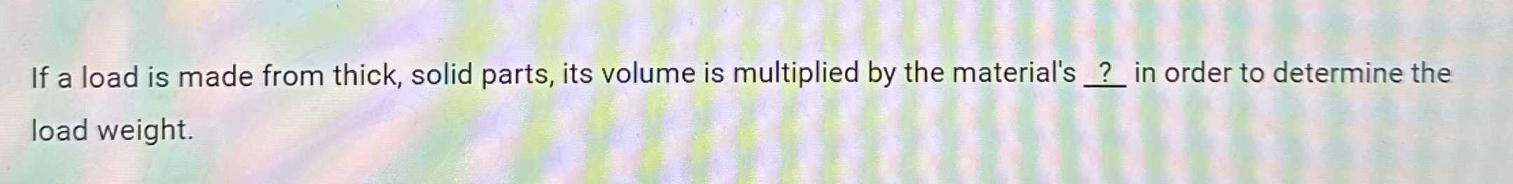 If a load is made from thick, solid parts, its