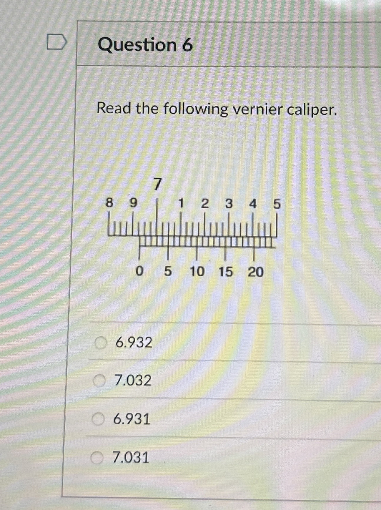 Question 6 Read the following vernier caliper. 6